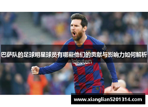 巴萨队的足球明星球员有哪些他们的贡献与影响力如何解析