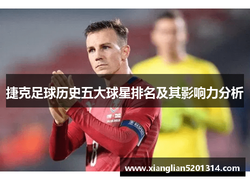 捷克足球历史五大球星排名及其影响力分析