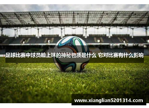足球比赛中球员脸上抹的神秘物质是什么 它对比赛有什么影响
