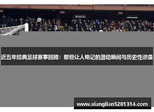 近五年经典足球赛事回顾：那些让人铭记的激动瞬间与历史性逆袭